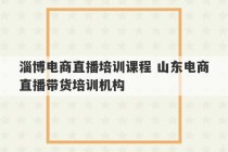 淄博电商直播培训课程 山东电商直播带货培训机构