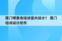 厦门哪里有培训室内设计？ 厦门培训设计软件