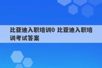 比亚迪入职培训0 比亚迪入职培训考试答案