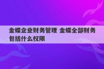 金蝶企业财务管理 金蝶全部财务包括什么权限