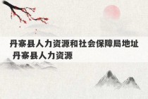 丹寨县人力资源和社会保障局地址 丹寨县人力资源