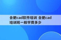 合肥cad软件培训 合肥cad培训班一般学费多少