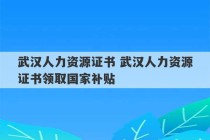 武汉人力资源证书 武汉人力资源证书领取国家补贴