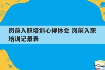 岗前入职培训心得体会 岗前入职培训记录表