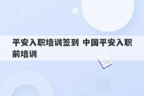 平安入职培训签到 中国平安入职前培训