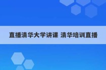 直播清华大学讲课 清华培训直播