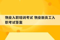 物业入职培训考试 物业新员工入职考试答案