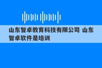 山东智卓教育科技有限公司 山东智卓软件是培训