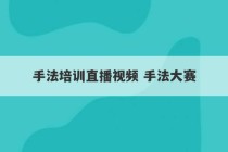 手法培训直播视频 手法大赛