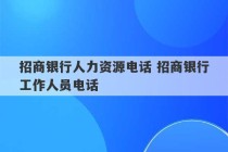 招商银行人力资源电话 招商银行工作人员电话