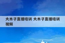 大木子直播培训 大木子直播培训视频