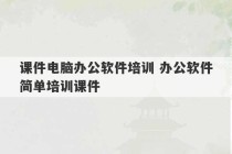 课件电脑办公软件培训 办公软件简单培训课件