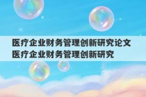 医疗企业财务管理创新研究论文 医疗企业财务管理创新研究