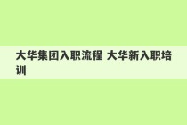 大华集团入职流程 大华新入职培训