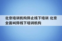 北京培训机构停止线下培训 北京全面叫停线下培训机构