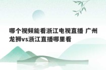 哪个视频能看浙江电视直播 广州龙狮vs浙江直播哪里看