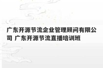 广东开源节流企业管理顾问有限公司 广东开源节流直播培训班