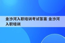 金沙河入职培训考试答案 金沙河入职培训