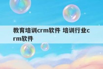 教育培训crm软件 培训行业crm软件