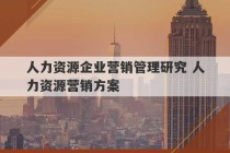 人力资源企业营销管理研究 人力资源营销方案