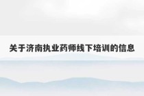 关于济南执业药师线下培训的信息