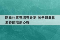 职业化素养培养计划 关于职业化素养的培训心得