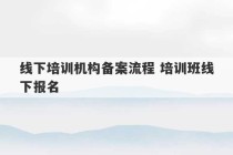 线下培训机构备案流程 培训班线下报名