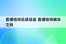 直播培训总结话语 直播培训破冰之旅