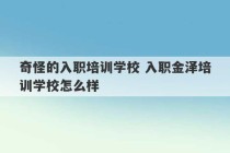 奇怪的入职培训学校 入职金泽培训学校怎么样