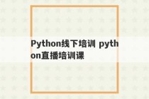 Python线下培训 python直播培训课