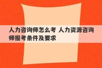 人力咨询师怎么考 人力资源咨询师报考条件及要求