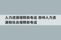 人力资源保障局电话 郑州人力资源和社会保障局电话