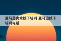 亚马逊卖家线下培训 亚马逊线下培训电话