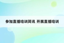 参加直播培训简讯 开展直播培训