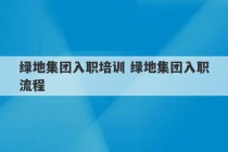 绿地集团入职培训 绿地集团入职流程