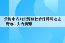 贵港市人力资源和社会保障局地址 贵港市人力资源