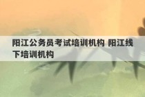 阳江公务员考试培训机构 阳江线下培训机构