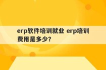 erp软件培训就业 erp培训费用是多少？