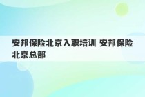 安邦保险北京入职培训 安邦保险北京总部