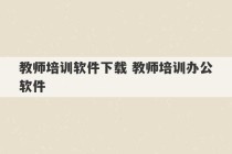 教师培训软件下载 教师培训办公软件