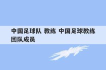 中国足球队 教练 中国足球教练团队成员