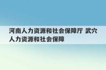 河南人力资源和社会保障厅 武穴人力资源和社会保障