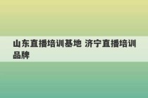 山东直播培训基地 济宁直播培训品牌