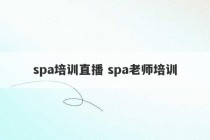 spa培训直播 spa老师培训