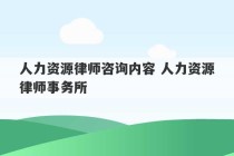 人力资源律师咨询内容 人力资源律师事务所