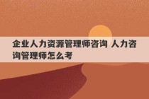 企业人力资源管理师咨询 人力咨询管理师怎么考