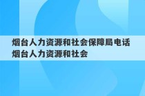 烟台人力资源和社会保障局电话 烟台人力资源和社会