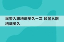 民警入职培训多久一次 民警入职培训多久