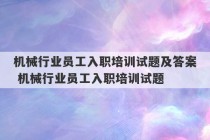 机械行业员工入职培训试题及答案 机械行业员工入职培训试题