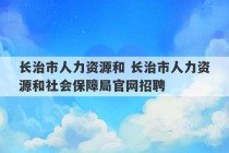 长治市人力资源和 长治市人力资源和社会保障局官网招聘